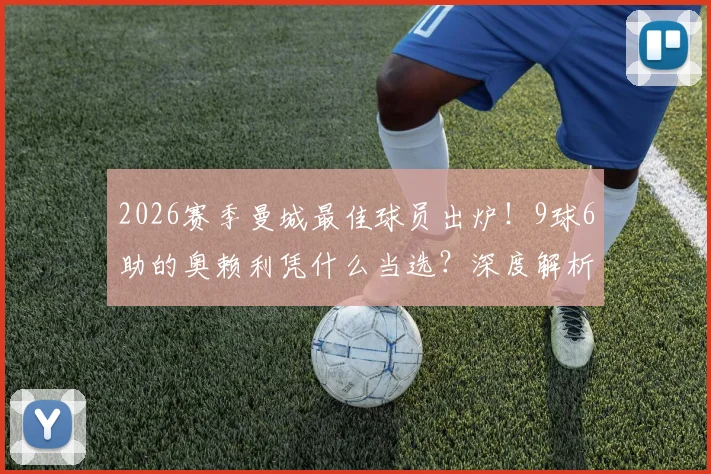 2026赛季曼城最佳球员出炉！9球6助的奥赖利凭什么当选？深度解析评选标准与技术特点