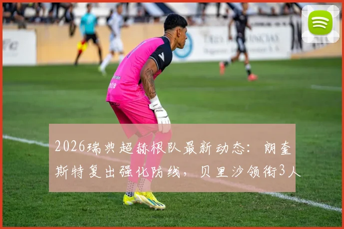 2026瑞典超赫根队最新动态：朗奎斯特复出强化防线，贝里沙领衔3人伤缺致锋线告急