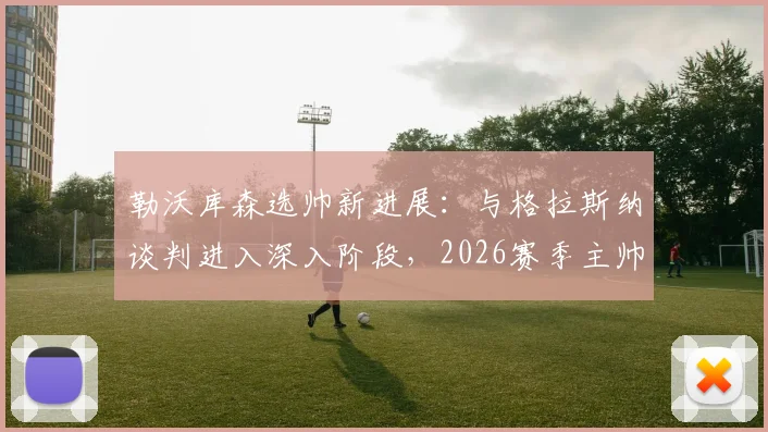勒沃库森选帅新进展：与格拉斯纳谈判进入深入阶段，2026赛季主帅人选浮现