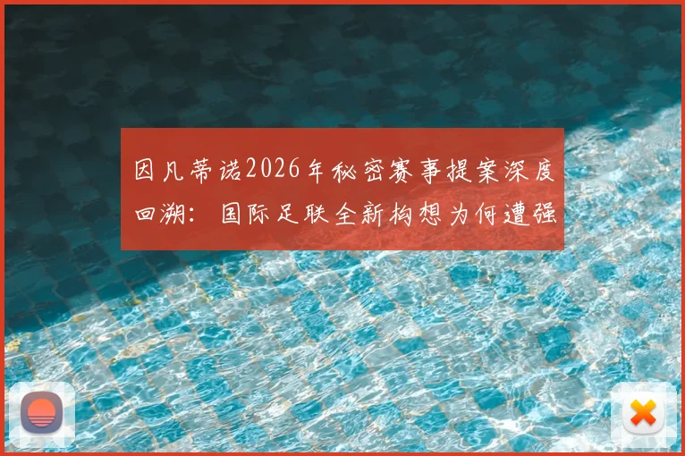 因凡蒂诺2026年秘密赛事提案深度回溯：国际足联全新构想为何遭强烈抵制而搁浅？