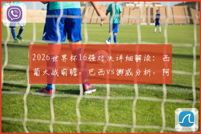 2026世界杯16强对决详细解读：西葡大战前瞻，巴西vs挪威分析，阿根廷对阵埃及看点