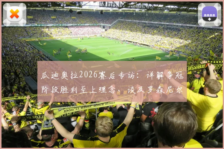 瓜迪奥拉2026赛后专访：详解争冠阶段胜利至上理念，谈及罗森尼尔下课坦言遗憾