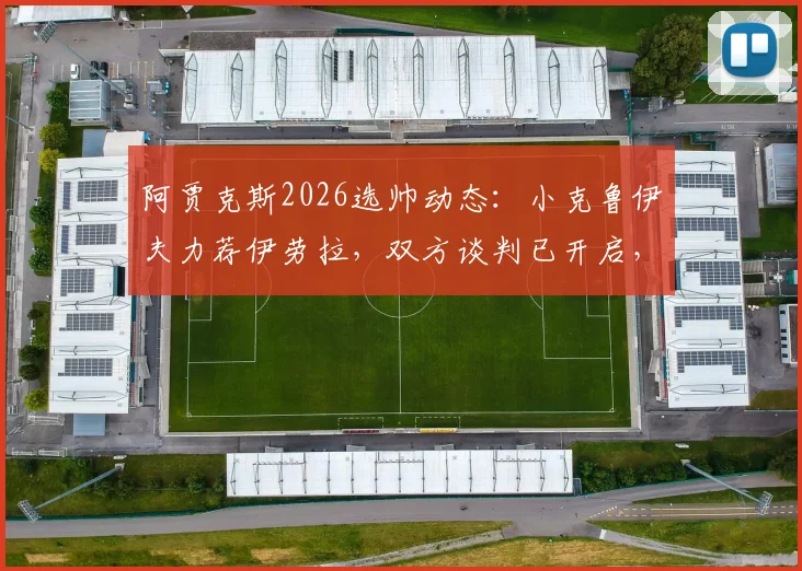 阿贾克斯2026选帅动态：小克鲁伊夫力荐伊劳拉，双方谈判已开启，战术风格适配性分析