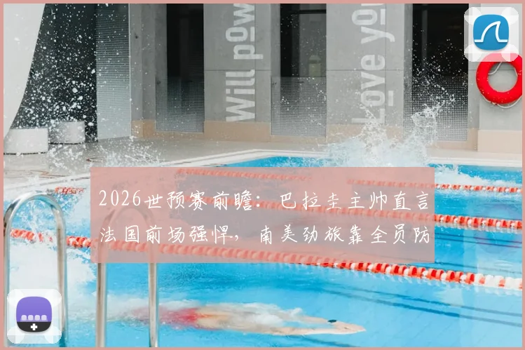 2026世预赛前瞻:巴拉圭主帅直言法国前场强悍,南美劲旅靠全员防守谋出路