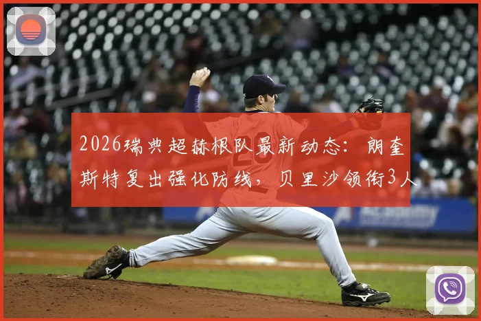 2026瑞典超赫根队最新动态：朗奎斯特复出强化防线，贝里沙领衔3人伤缺致锋线告急