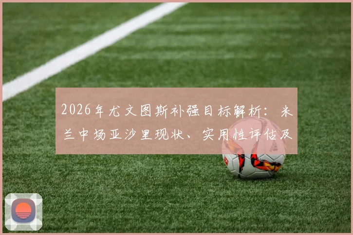 2026年尤文图斯补强目标解析：米兰中场亚沙里现状、实用性评估及转会可能性探讨