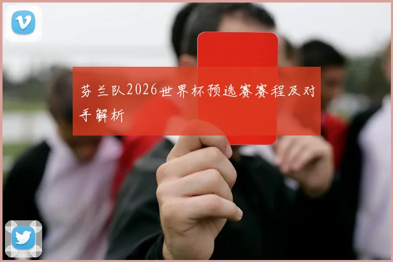 芬兰队2026世界杯预选赛赛程及对手解析