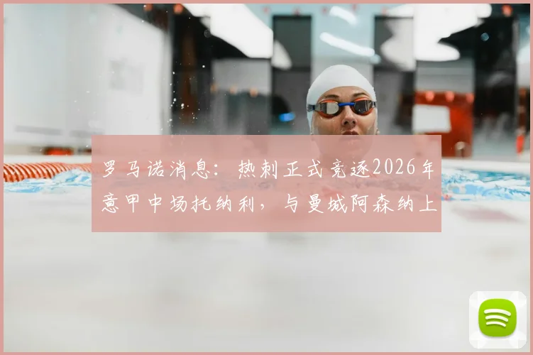 罗马诺消息：热刺正式竞逐2026年意甲中场托纳利，与曼城阿森纳上演三方争抢战
