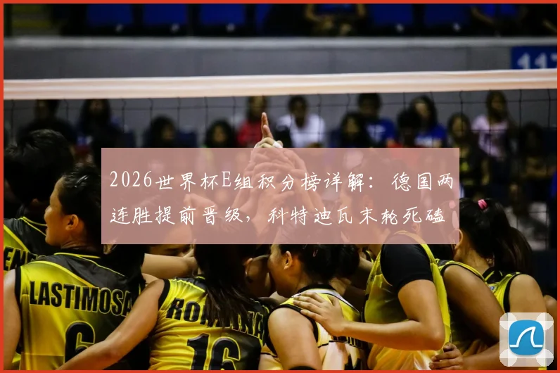 2026世界杯E组积分榜详解：德国两连胜提前晋级，科特迪瓦末轮死磕争第二