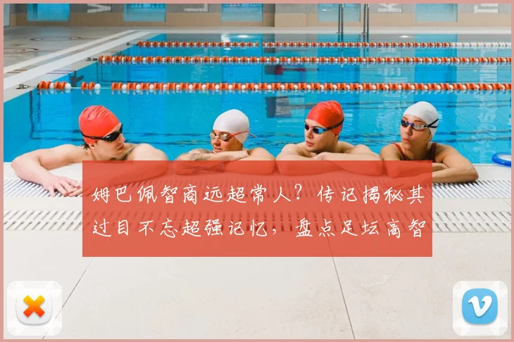 姆巴佩智商远超常人？传记揭秘其过目不忘超强记忆，盘点足坛高智商球星如何影响比赛