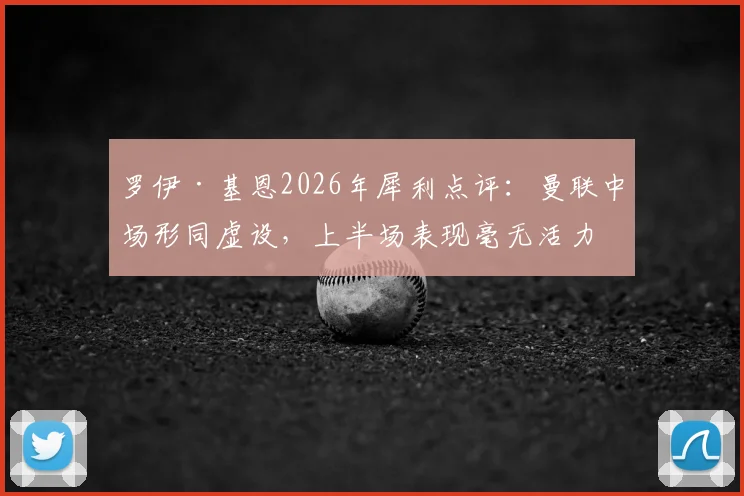 罗伊·基恩2026年犀利点评：曼联中场形同虚设，上半场表现毫无活力与水准