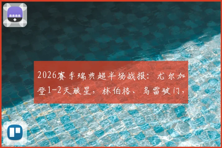 2026赛季瑞典超半场战报：尤尔加登1-2天狼星，林伯格、乌雷破门，附两队近期状态与历史交锋分析