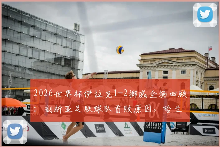 2026世界杯伊拉克1-2挪威全场回顾:剖析亚足联球队首败原因,哈兰德关键进球与伊拉克队未来前景分析