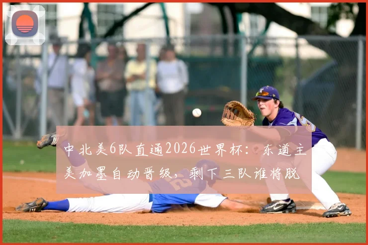 中北美6队直通2026世界杯：东道主美加墨自动晋级，剩下三队谁将脱颖而出？