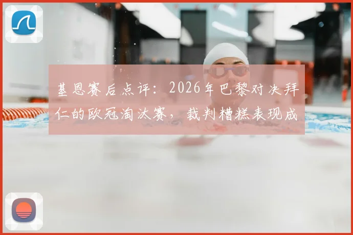 基恩赛后点评：2026年巴黎对决拜仁的欧冠淘汰赛，裁判糟糕表现成拜仁出局主因
