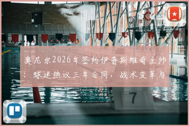 奥尼尔2026年签约伊普斯维奇主帅：球迷热议三年合同，战术变革与升级前景深度剖析