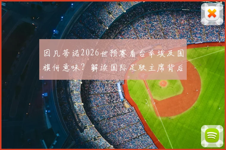 因凡蒂诺2026世预赛看台举埃及国旗何意味？解读国际足联主席背后的足球政治象征