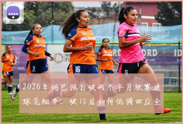 2026年姆巴佩打破两个半月联赛进球荒细节:破门后如何低调回应全场嘘声,解析其近期状态与未来走向