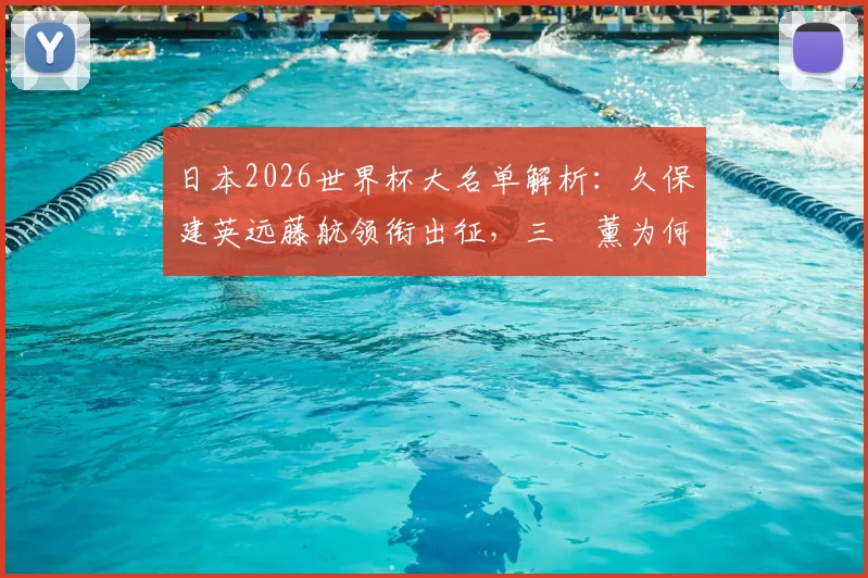 日本2026世界杯大名单解析：久保建英远藤航领衔出征，三笘薰为何意外落选引热议